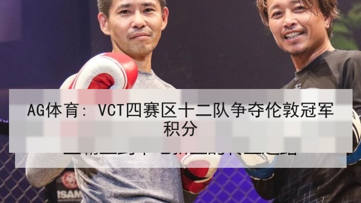 AG体育: VCT四赛区十二队争夺伦敦冠军积分