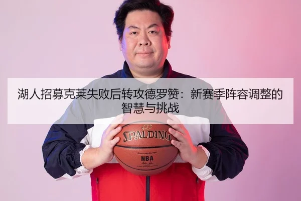 湖人招募克莱失败后转攻德罗赞：新赛季阵容调整的智慧与挑战