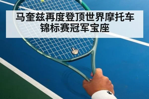 马奎兹再度登顶世界摩托车锦标赛冠军宝座