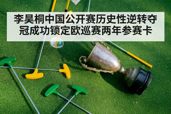 李昊桐中国公开赛历史性逆转夺冠成功锁定欧巡赛两年参赛卡