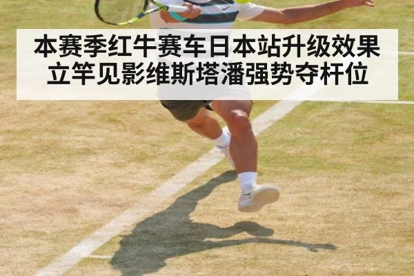 本赛季红牛赛车日本站升级效果立竿见影维斯塔潘强势夺杆位