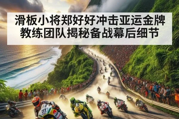 滑板小将郑好好冲击亚运金牌教练团队揭秘备战幕后细节